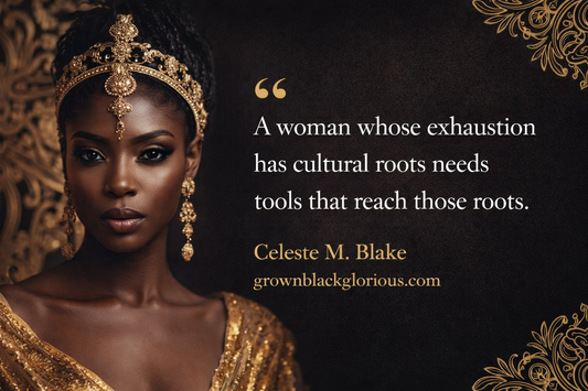 Black woman in gold crown and jewelry against a dark background with gold ornamental accents. Quote reads: A woman whose exhaustion has cultural roots needs tools that reach those roots. Celeste M. Blake, grownblackglorious.com